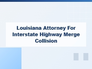 Louisiana Attorney for Interstate Highway Merge Collisions