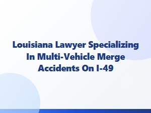 Louisiana Lawyer for I-49 Multi-Vehicle Merge Crashes