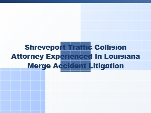 Experienced Shreveport Attorney for Louisiana Merge Accidents