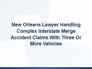 New Orleans Lawyer for Multi-Vehicle Merge Accidents